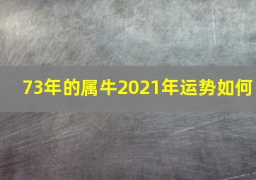 73年的属牛2021年运势如何