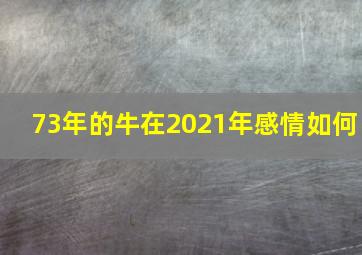 73年的牛在2021年感情如何