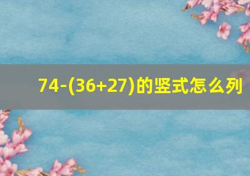 74-(36+27)的竖式怎么列