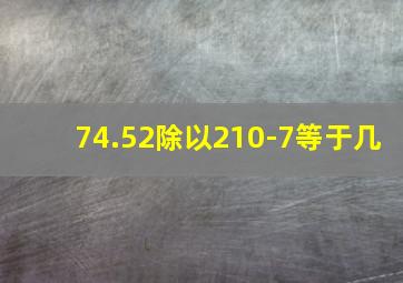 74.52除以210-7等于几