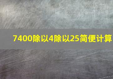 7400除以4除以25简便计算