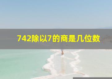 742除以7的商是几位数