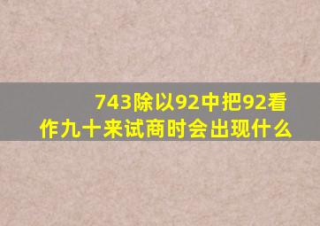 743除以92中把92看作九十来试商时会出现什么