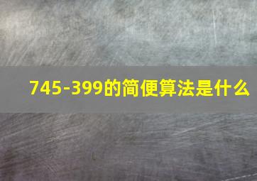 745-399的简便算法是什么