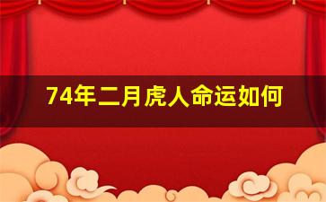 74年二月虎人命运如何