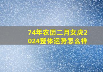 74年农历二月女虎2024整体运势怎么样