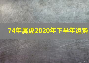 74年属虎2020年下半年运势