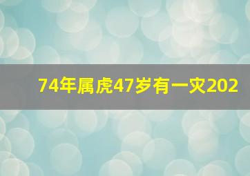 74年属虎47岁有一灾202