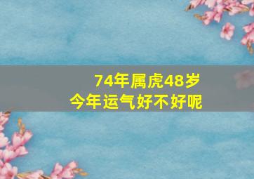 74年属虎48岁今年运气好不好呢