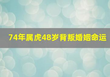 74年属虎48岁背叛婚姻命运