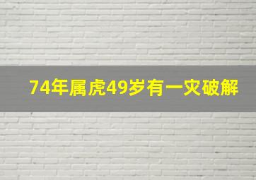 74年属虎49岁有一灾破解