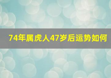 74年属虎人47岁后运势如何