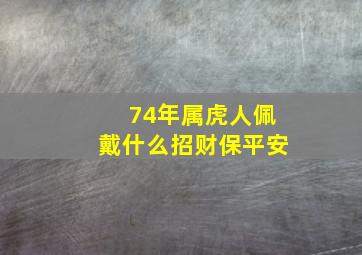 74年属虎人佩戴什么招财保平安