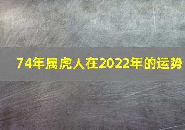 74年属虎人在2022年的运势