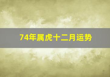 74年属虎十二月运势