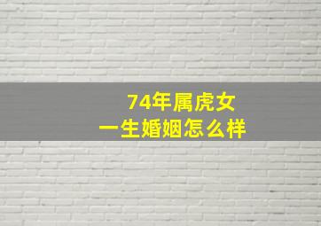 74年属虎女一生婚姻怎么样