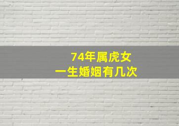 74年属虎女一生婚姻有几次