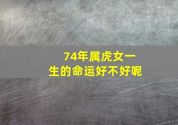 74年属虎女一生的命运好不好呢