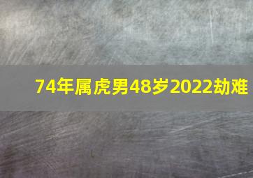 74年属虎男48岁2022劫难