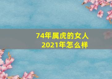 74年属虎的女人2021年怎么样