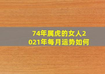 74年属虎的女人2021年每月运势如何