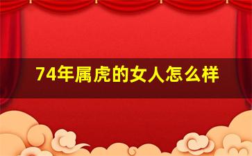 74年属虎的女人怎么样