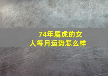 74年属虎的女人每月运势怎么样