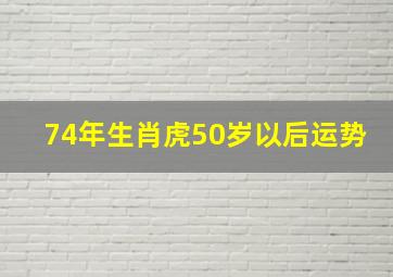 74年生肖虎50岁以后运势