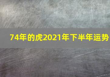 74年的虎2021年下半年运势