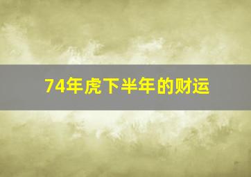 74年虎下半年的财运