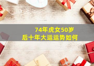 74年虎女50岁后十年大运运势如何