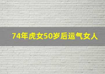 74年虎女50岁后运气女人