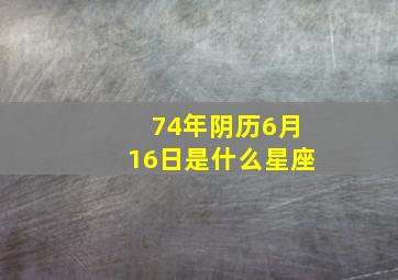 74年阴历6月16日是什么星座