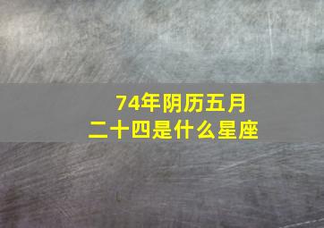 74年阴历五月二十四是什么星座