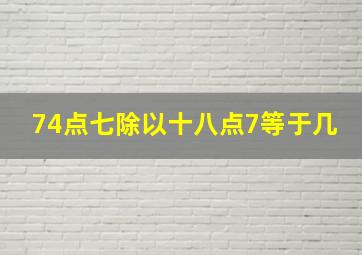 74点七除以十八点7等于几