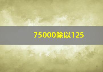 75000除以125