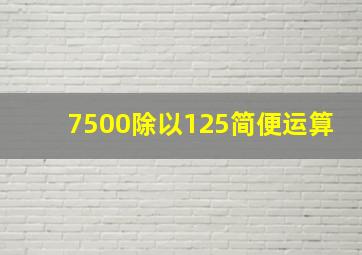 7500除以125简便运算