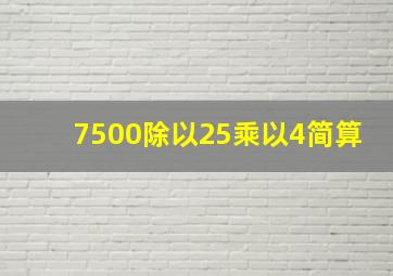 7500除以25乘以4简算