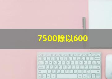 7500除以600