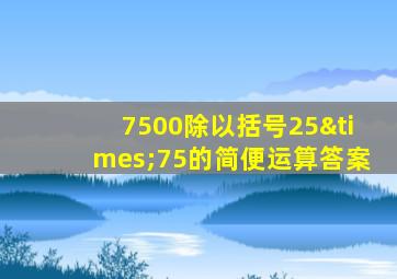 7500除以括号25×75的简便运算答案