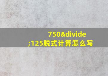 750÷125脱式计算怎么写