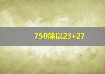 750除以23+27