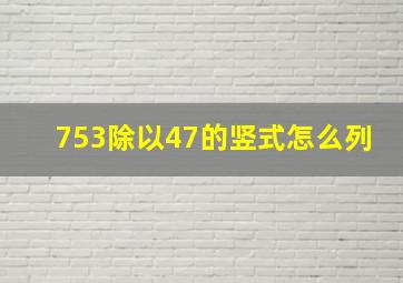 753除以47的竖式怎么列