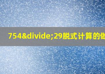 754÷29脱式计算的做法