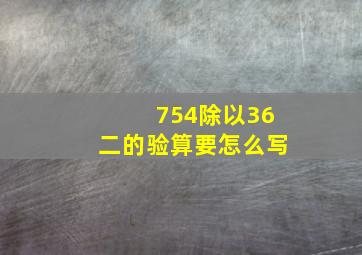 754除以36二的验算要怎么写