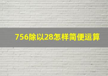 756除以28怎样简便运算