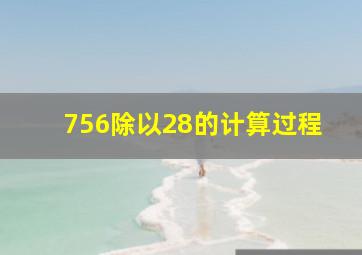 756除以28的计算过程