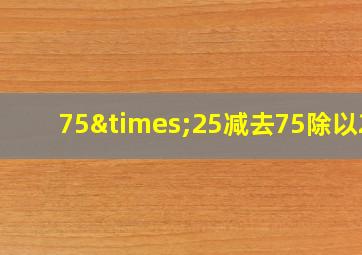 75×25减去75除以25