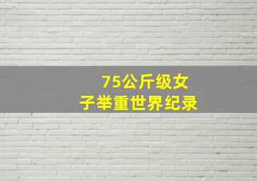 75公斤级女子举重世界纪录