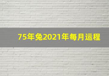 75年兔2021年每月运程